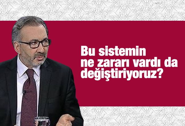 Alper Tan : Bu sistemin ne zararı vardı da değiştiriyoruz?