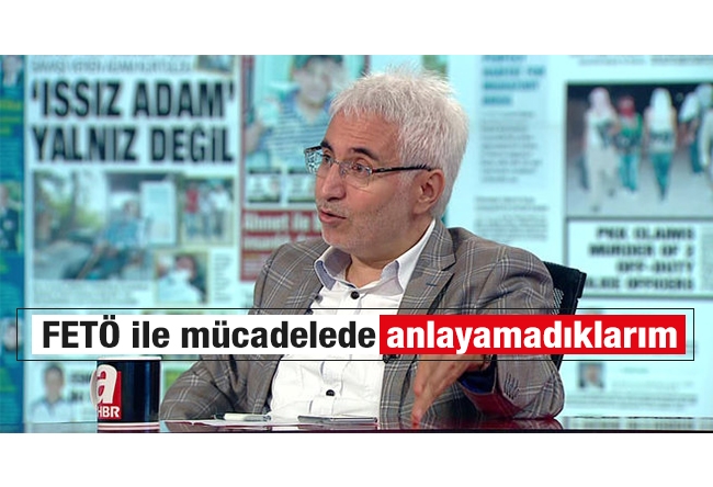 Hasan Öztürk : FETÖ ile mücadelede anlayamadıklarım