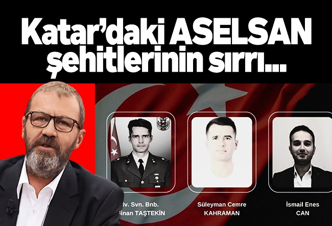 Özay Şendir : Katar’daki ASELSAN şehitlerinin sırrı...