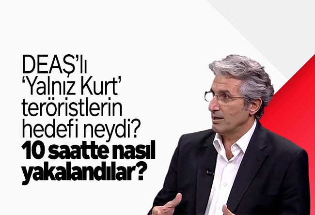 Nedim Şener : DEAŞ��lı ‘Yalnız Kurt’ teröristlerin hedefi neydi, 10 saatte nasıl yakalandılar?