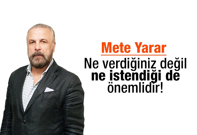 Mete Yarar : Ne verdiğiniz değil, ne istendiği de önemlidir!