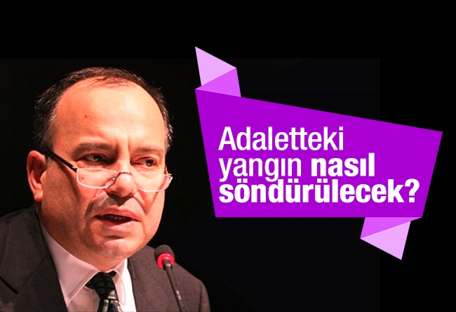 Sedat Ergin : Adaletteki yangın nasıl söndürülecek?