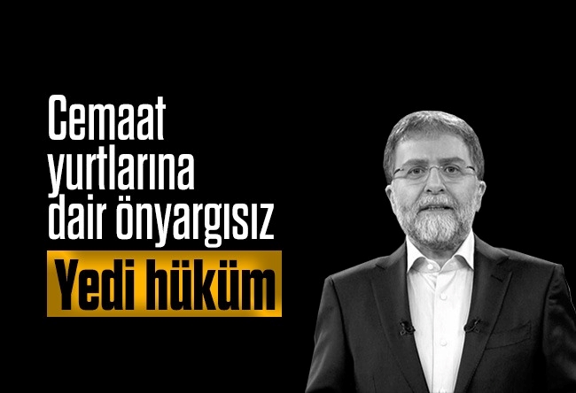 Ahmet Hakan : Cemaat yurtlarına dair önyargısız yedi hüküm