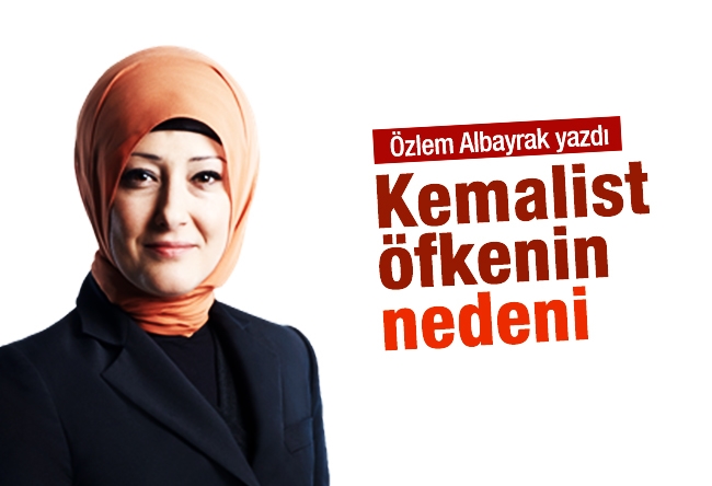 Özlem Albayrak : Kemalist öfkenin nedeni