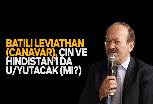 Yusuf Kaplan : Batılı Leviathan’ın gölgesinde İslâm’la savaş stratejisi Çin’i de, Hindistan’ı da “bitirir”