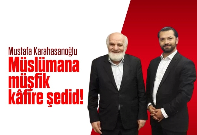 Hacı Yakışıklı : Mustafa Karahasanoğlu; Müslümana müşfik, kâfire şedid!