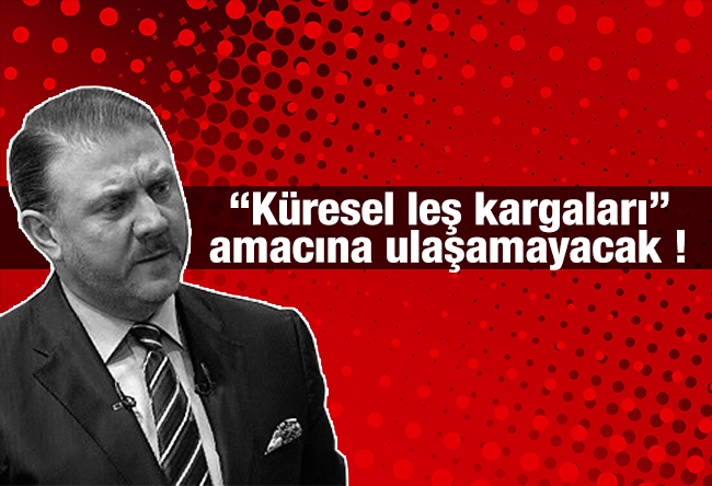 Yiğit BULUT : “Küresel leş kargaları” amacına ulaşamayacak !