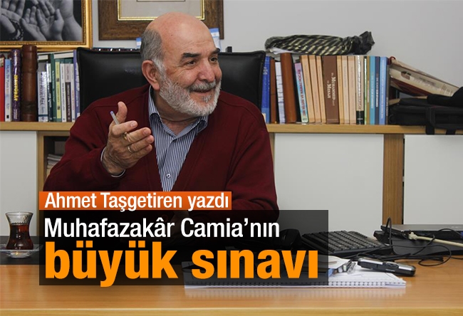 Ahmet Taşgetiren : Muhafazakâr Camia’nın büyük sınavı