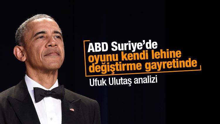 Ufuk Ulutaş : ABD Suriye’de oyunu kendi lehine değiştirme gayretinde 