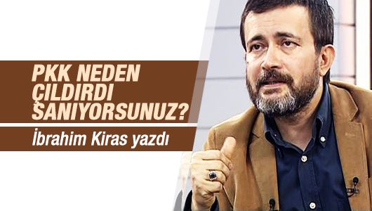 İbrahim Kiras : PKK neden çıldırdı sanıyorsunuz? 