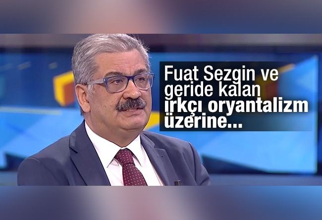 Cemil Ertem : Fuat Sezgin ve geride kalan ırkçı oryantalizm üzerine...