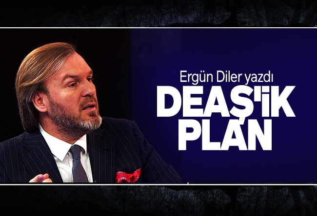 Ergün Diler : DEAŞ'ik plan
