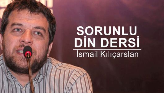 İsmail Kılıçarslan : Sorunlu din dersi