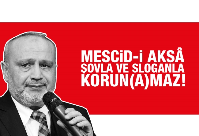 Şevki Yılmaz : Mescid-i Aksa şovla ve sloganla korun(a)maz!