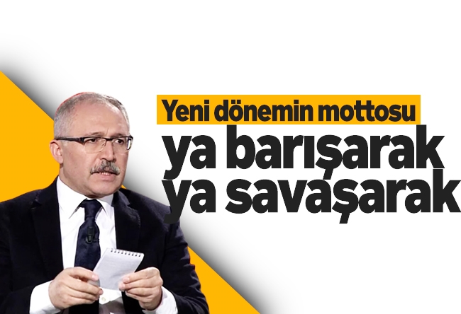 Abdulkadir Selvi : Yeni dönemin mottosu ya barışarak ya savaşarak