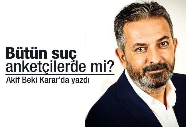 Akif Beki : Bütün suç anketçilerde mi?