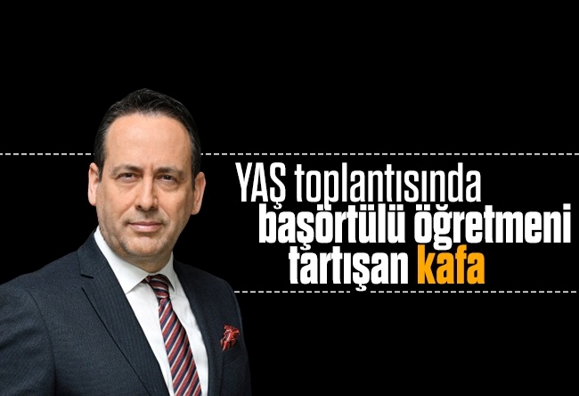 Yusuf Alabarda : YAŞ toplantısında başörtülü öğretmeni tartışan kafa