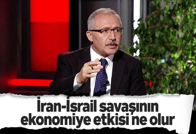 Abdulkadir Selvi : İran-İsrail savaşının ekonomiye etkisi ne olur
