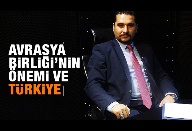 Koray Kamacı : Avrasya Birliği’nin önemi ve Türkiye