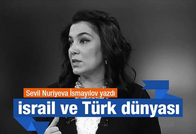 Sevil NURİYEVA İSMAYILOV : İsrail ve Türk dünyası