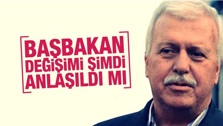 Hüseyin Gülerce : Başbakan değişimi şimdi anlaşıldı mı?