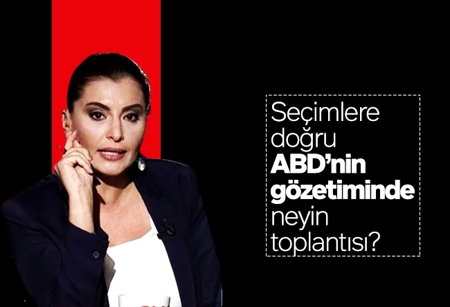 Hande Fırat : Seçimlere doğru ABD’nin gözetiminde neyin toplantısı?