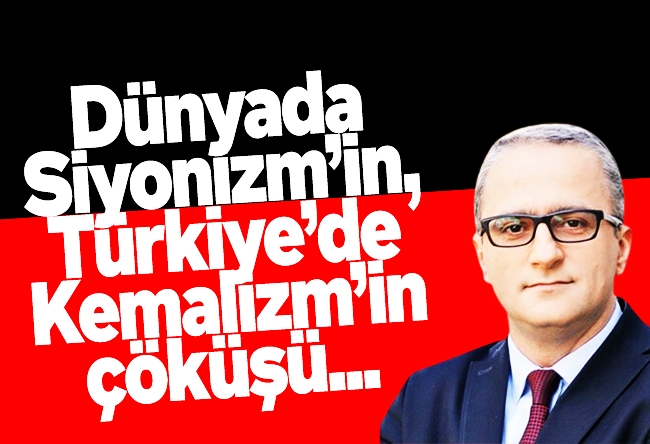 Yücel Koç : Dünyada Siyonizm’in, Türkiye’de Kemalizm’in çöküşü...