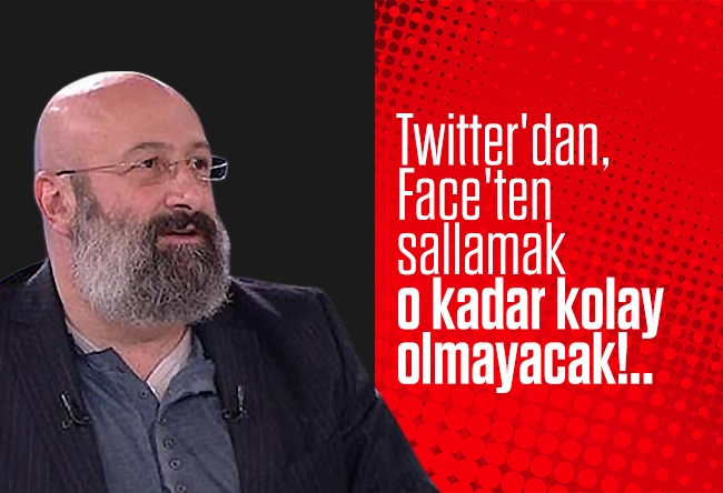 Hikmet Genç : Twitter'dan, Face'ten sallamak o kadar kolay olmayacak!..